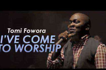 Tomi Fowora Ive Come To Worship