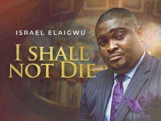 I Shall Not Die Israel Elaigwu