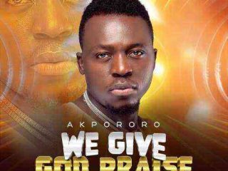 Akpororo We Give God Praise